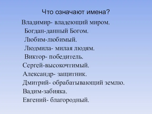 Что означают имена? Владимир- владеющий миром. Богдан-данный Богом. Любим-любимый. Людмила- милая людям.