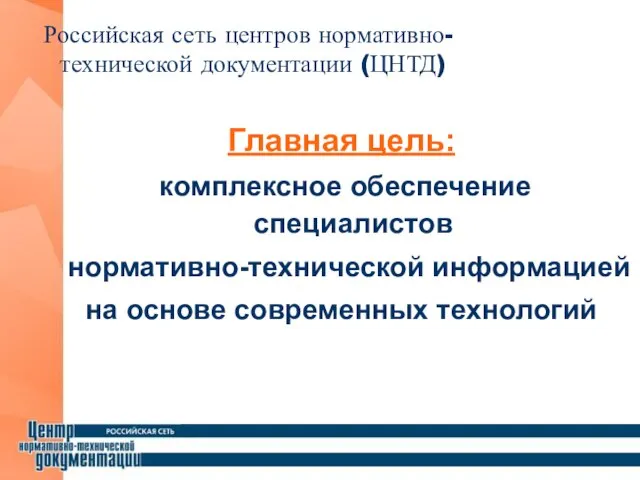 Главная цель: комплексное обеспечение специалистов нормативно-технической информацией на основе современных технологий Российская