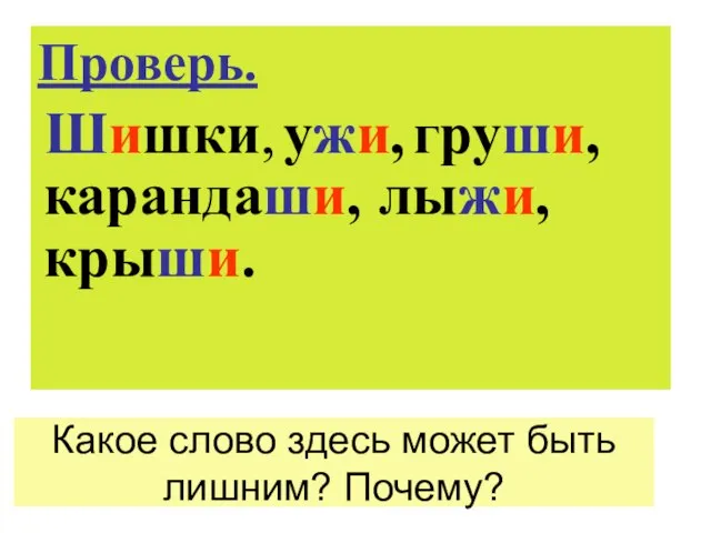 Какое слово здесь может быть лишним? Почему? Проверь. Шишки, ужи, груши, карандаши, лыжи, крыши.