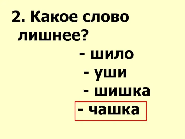 2. Какое слово лишнее? - шило - уши - шишка - чашка