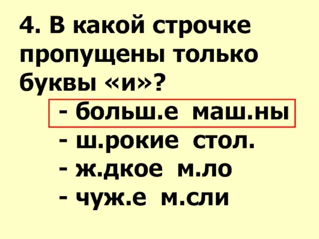 4. В какой строчке пропущены только буквы «и»? - больш.е маш.ны -