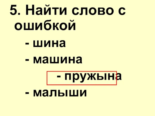 5. Найти слово с ошибкой - шина - машина - пружына - малыши