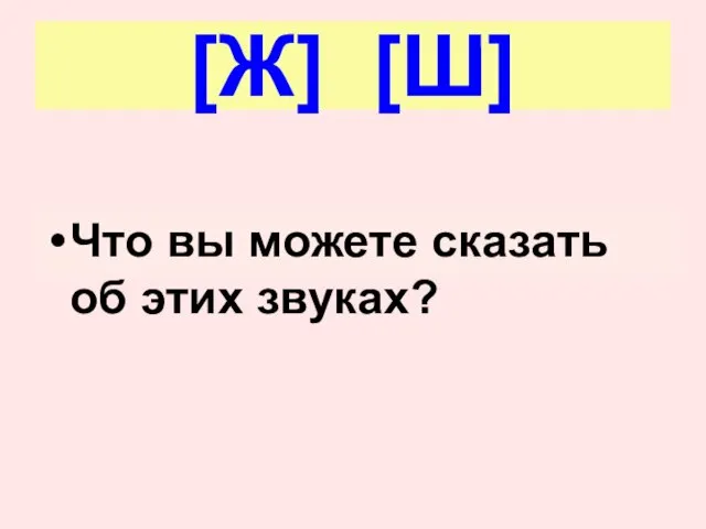 [Ж] [Ш] Что вы можете сказать об этих звуках?