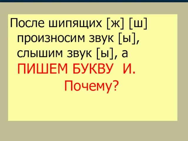 После шипящих [ж] [ш] произносим звук [ы],слышим звук [ы], а ПИШЕМ БУКВУ И. Почему?