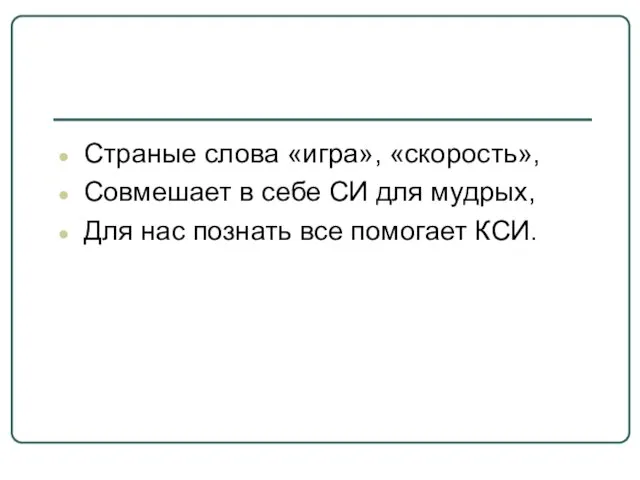 Страные слова «игра», «скорость», Совмешает в себе СИ для мудрых, Для нас познать все помогает КСИ.