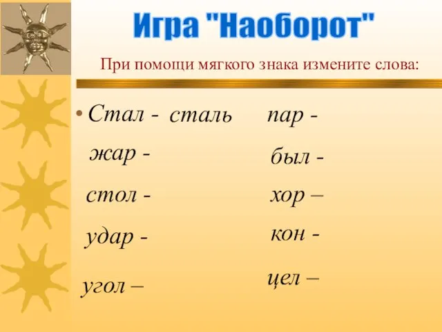 Стал - Игра "Наоборот" При помощи мягкого знака измените слова: цел –