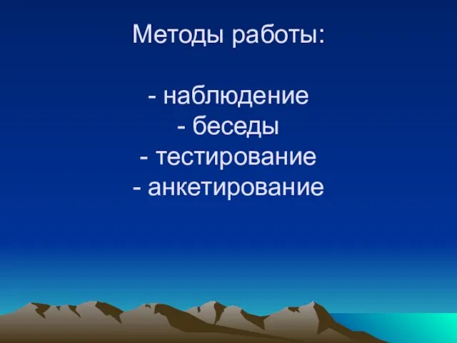 Методы работы: - наблюдение - беседы - тестирование - анкетирование