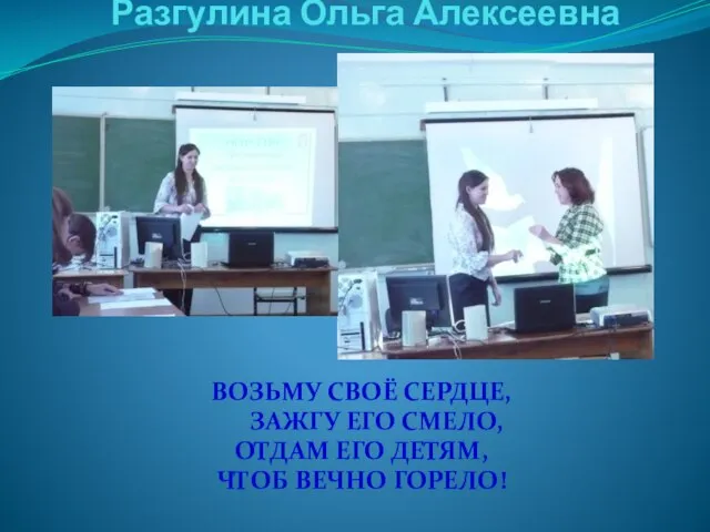 ВОЗЬМУ СВОЁ СЕРДЦЕ, ЗАЖГУ ЕГО СМЕЛО, ОТДАМ ЕГО ДЕТЯМ, ЧТОБ ВЕЧНО ГОРЕЛО! Разгулина Ольга Алексеевна