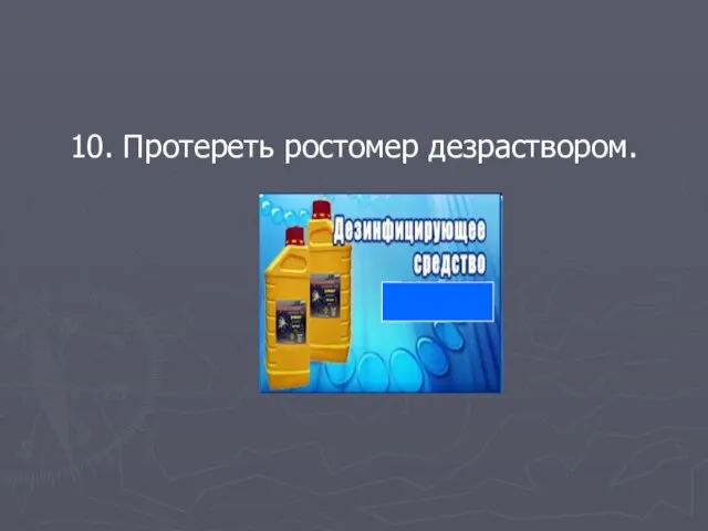 10. Протереть ростомер дезраствором.