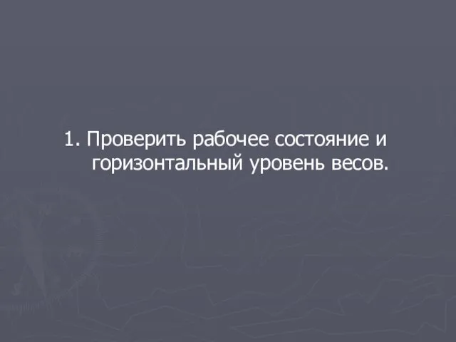 1. Проверить рабочее состояние и горизонтальный уровень весов.