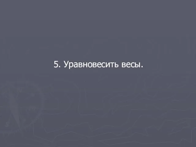 5. Уравновесить весы.