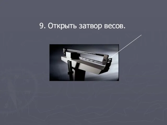 9. Открыть затвор весов.