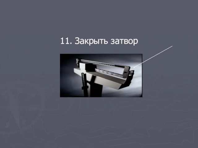 11. Закрыть затвор