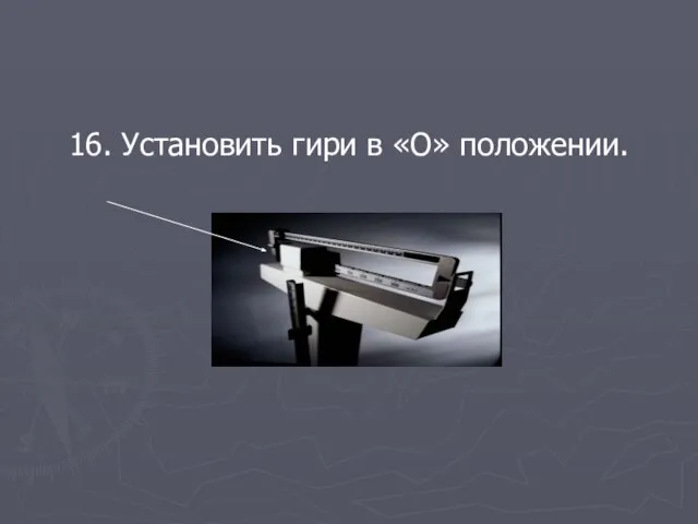 16. Установить гири в «О» положении.