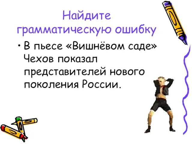 Найдите грамматическую ошибку В пьесе «Вишнёвом саде» Чехов показал представителей нового поколения России.