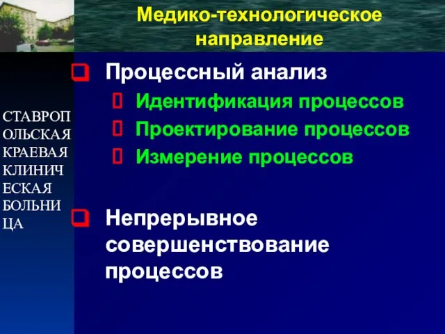 СТАВРОПОЛЬСКАЯ КРАЕВАЯ КЛИНИЧЕСКАЯ БОЛЬНИЦА Медико-технологическое направление Процессный анализ Идентификация процессов Проектирование процессов