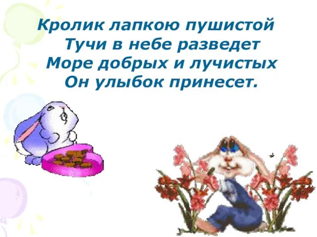 Кролик лапкою пушистой Тучи в небе разведет Море добрых и лучистых Он улыбок принесет.