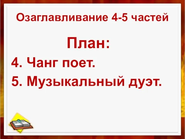 Озаглавливание 4-5 частей План: 4. Чанг поет. 5. Музыкальный дуэт.