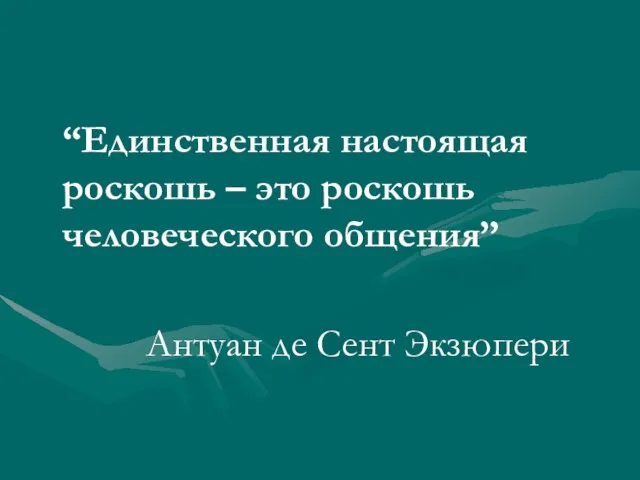 “Единственная настоящая роскошь – это роскошь человеческого общения” Антуан де Сент Экзюпери