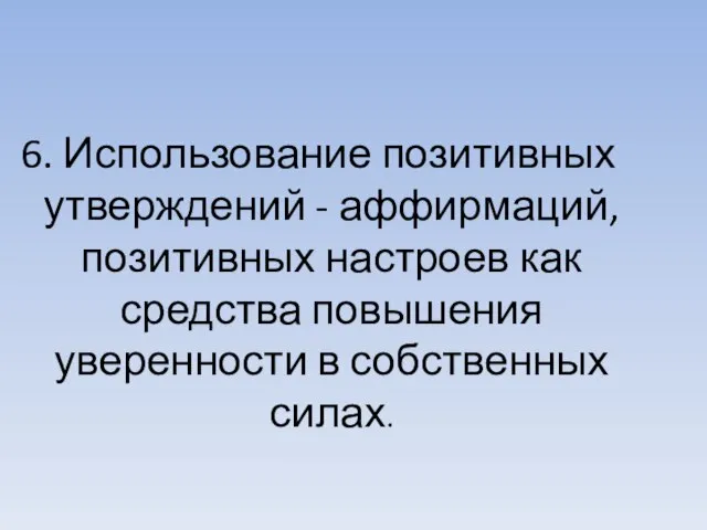 6. Использование позитивных утверждений - аффирмаций, позитивных настроев как средства повышения уверенности в собственных силах.