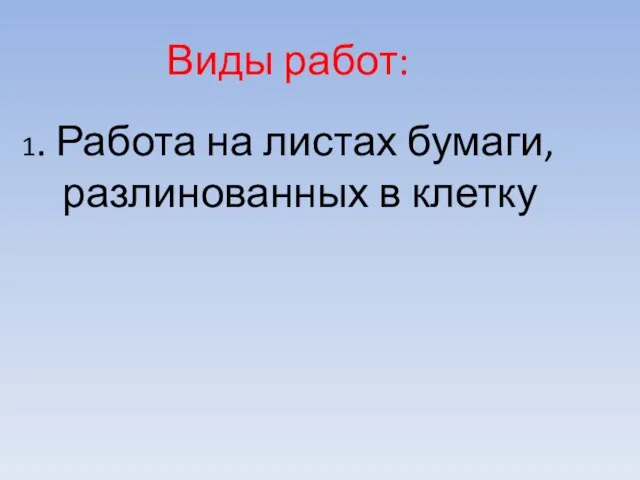 Виды работ: 1. Работа на листах бумаги, разлинованных в клетку