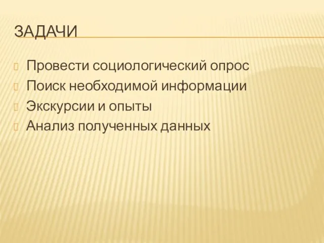 ЗАДАЧИ Провести социологический опрос Поиск необходимой информации Экскурсии и опыты Анализ полученных данных