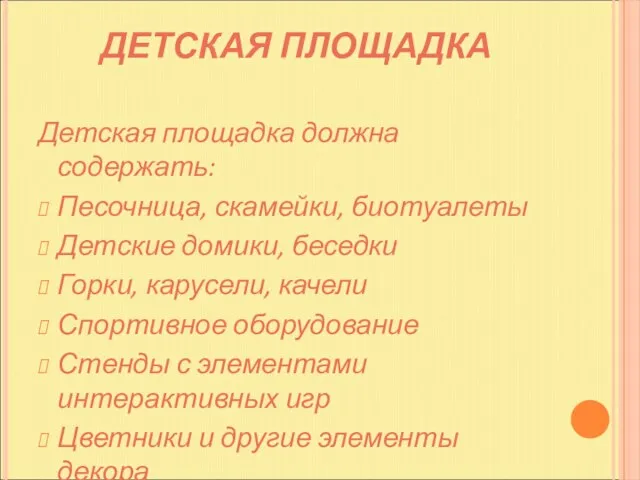 ДЕТСКАЯ ПЛОЩАДКА Детская площадка должна содержать: Песочница, скамейки, биотуалеты Детские домики, беседки