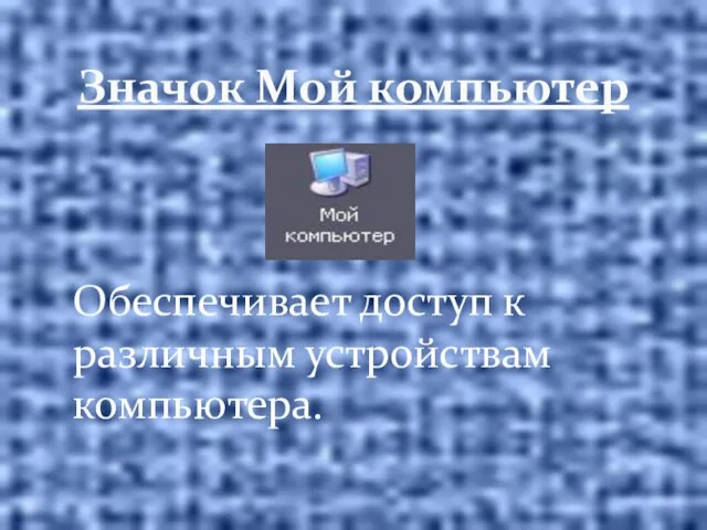 Значок Мой компьютер Обеспечивает доступ к различным устройствам компьютера.