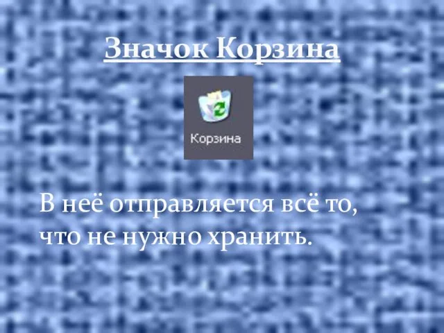 Значок Корзина В неё отправляется всё то, что не нужно хранить.