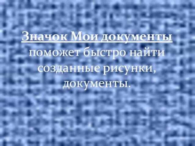 Значок Мои документы поможет быстро найти созданные рисунки, документы.