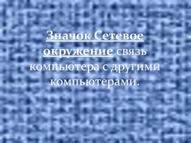 Значок Сетевое окружение связь компьютера с другими компьютерами.