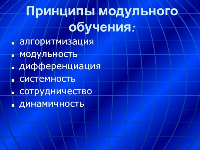 Принципы модульного обучения: алгоритмизация модульность дифференциация системность сотрудничество динамичность