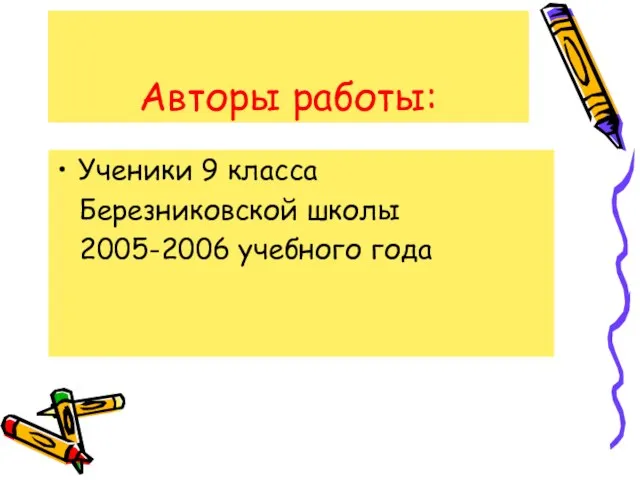 Авторы работы: Ученики 9 класса Березниковской школы 2005-2006 учебного года