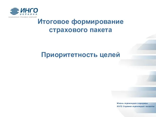 Итоговое формирование страхового пакета Приоритетность целей Жизнь гарантирует сюрпризы ИНГО Украина гарантирует выплаты