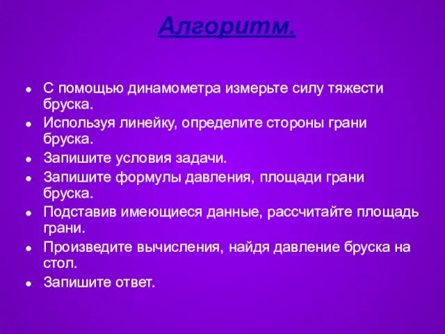 Алгоритм. С помощью динамометра измерьте силу тяжести бруска. Используя линейку, определите стороны