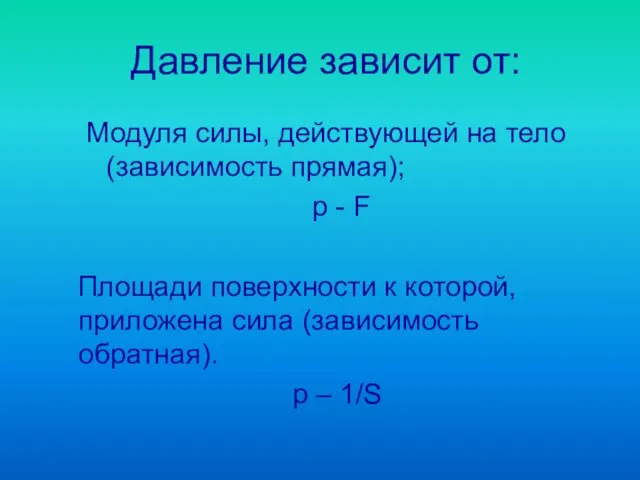 Давление зависит от: Модуля силы, действующей на тело (зависимость прямая); р -