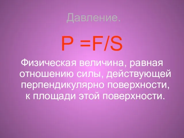 Давление. P =F/S Физическая величина, равная отношению силы, действующей перпендикулярно поверхности, к площади этой поверхности.