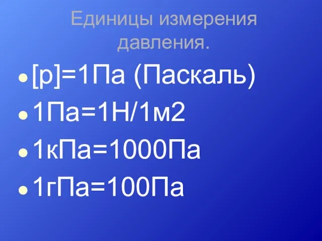 Единицы измерения давления. [p]=1Па (Паскаль) 1Па=1Н/1м2 1кПа=1000Па 1гПа=100Па