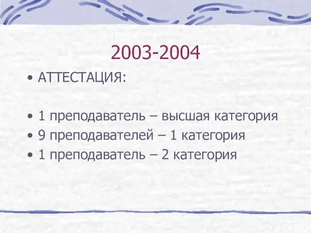 2003-2004 АТТЕСТАЦИЯ: 1 преподаватель – высшая категория 9 преподавателей – 1 категория