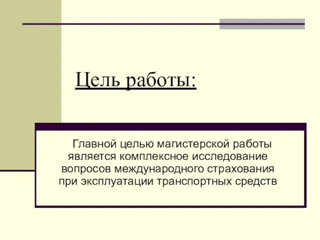 Цель работы: Главной целью магистерской работы является комплексное исследование вопросов международного страхования при эксплуатации транспортных средств