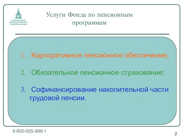 Услуги Фонда по пенсионным программам 8-800-555-999-1 Корпоративное пенсионное обеспечение; Обязательное пенсионное страхование;