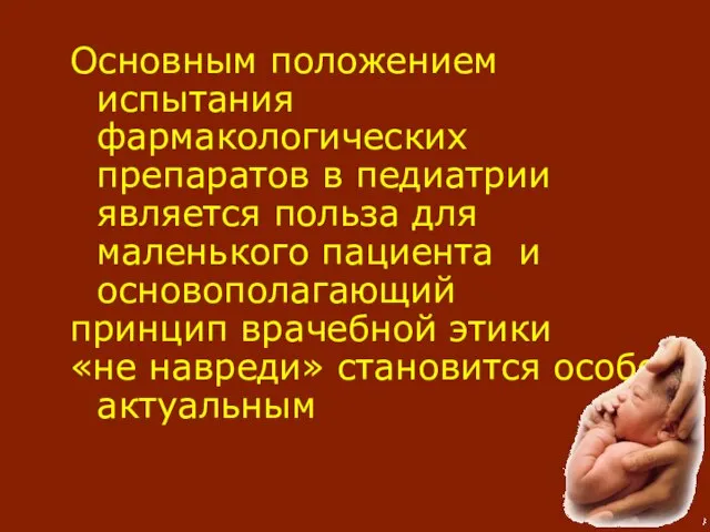 Основным положением испытания фармакологических препаратов в педиатрии является польза для маленького пациента