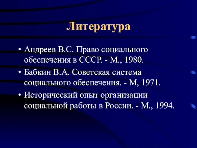 Литература Андреев В.С. Право социального обеспечения в СССР. - М., 1980. Бабкин