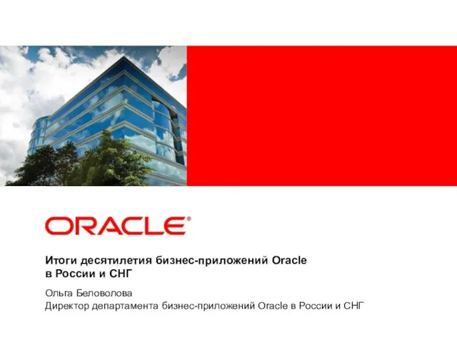 Итоги десятилетия бизнес-приложений Oracle в России и СНГ Ольга Беловолова Директор департамента