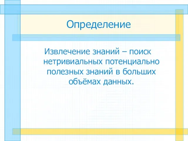 Определение Извлечение знаний – поиск нетривиальных потенциально полезных знаний в больших объёмах данных.