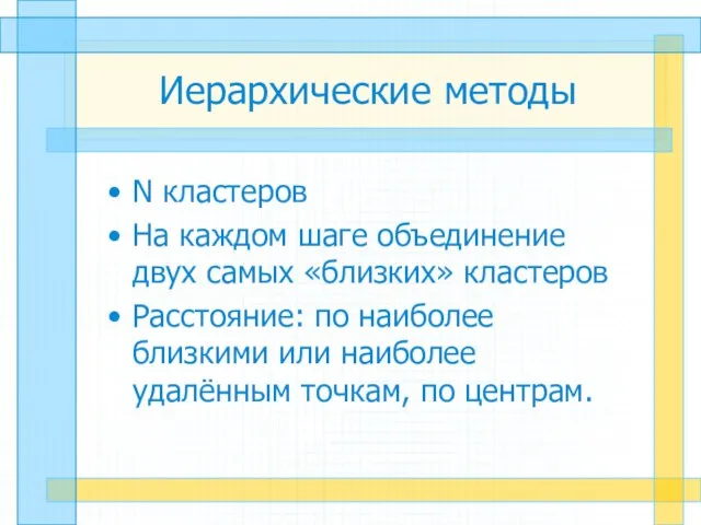 Иерархические методы N кластеров На каждом шаге объединение двух самых «близких» кластеров