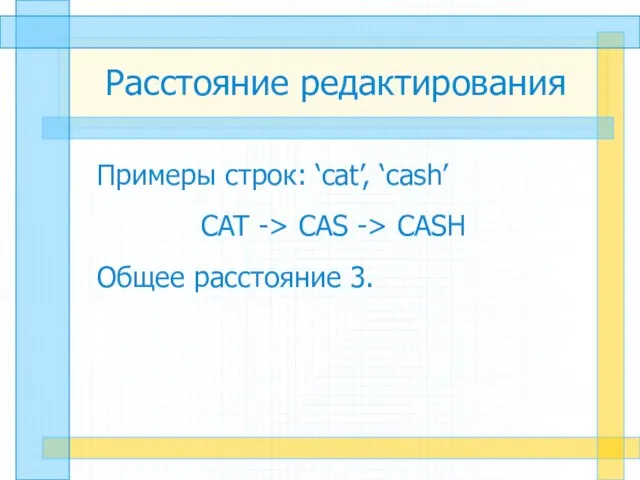 Расстояние редактирования Примеры строк: ‘cat’, ‘cash’ CAT -> CAS -> CASH Общее расстояние 3.