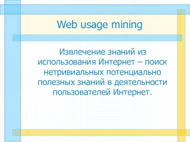 Web usage mining Извлечение знаний из использования Интернет – поиск нетривиальных потенциально