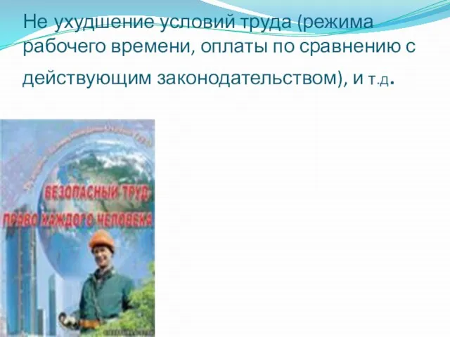 Не ухудшение условий труда (режима рабочего времени, оплаты по сравнению с действующим законодательством), и т.д.