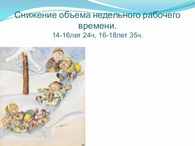 Снижение объема недельного рабочего времени. 14-16лет 24ч, 16-18лет 35ч.